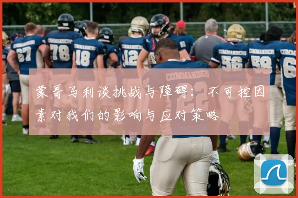 蒙哥马利谈挑战与障碍：不可控因素对我们的影响与应对策略