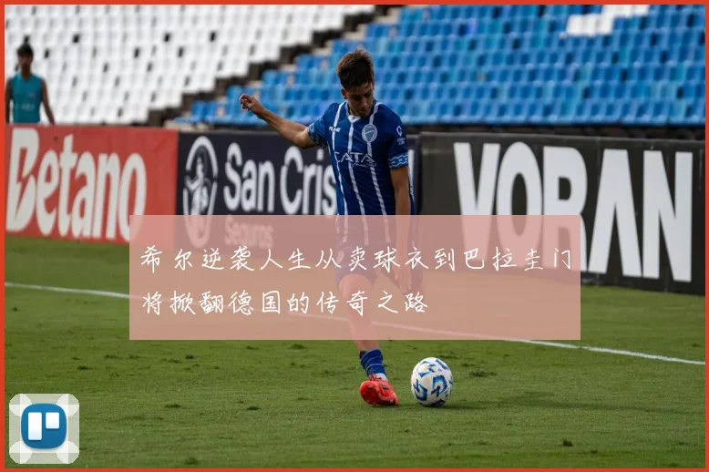 希尔逆袭人生从卖球衣到巴拉圭门将掀翻德国的传奇之路