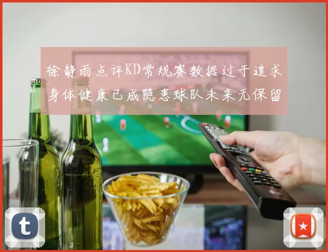 徐静雨点评KD常规赛数据过于追求身体健康已成隐患球队未来无保留意义