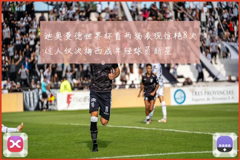 迪奥曼德世界杯首两场表现惊艳8次过人仅次梅西成年轻球员新星