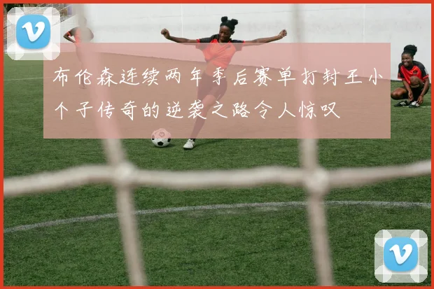布伦森连续两年季后赛单打封王小个子传奇的逆袭之路令人惊叹