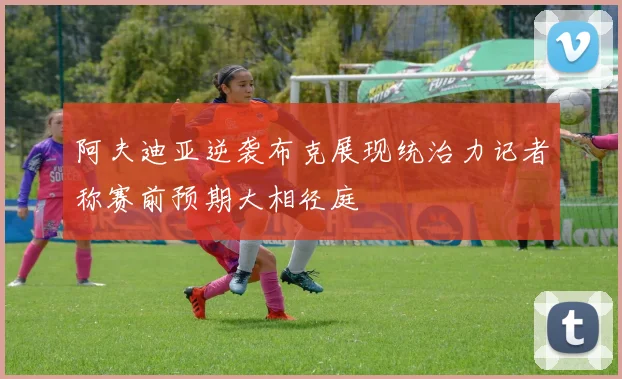 阿夫迪亚逆袭布克展现统治力记者称赛前预期大相径庭