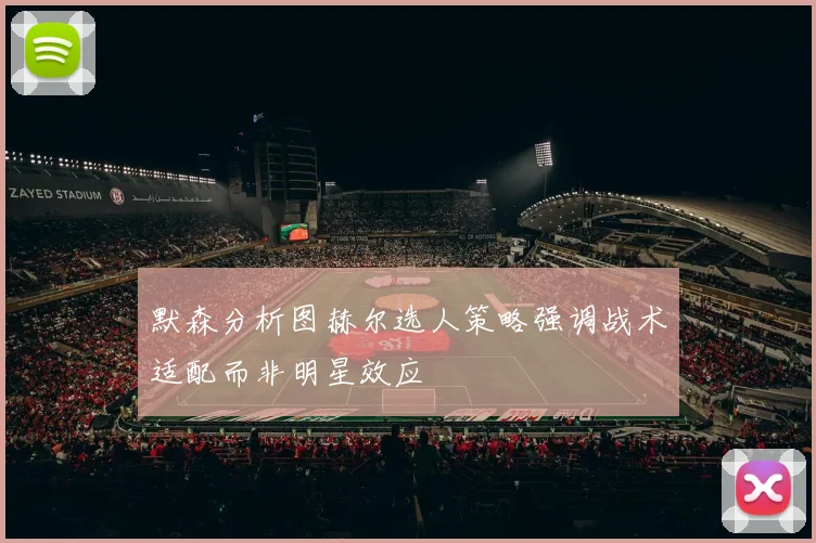 默森分析图赫尔选人策略强调战术适配而非明星效应