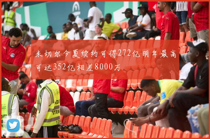 米切尔今夏续约可得272亿明年最高可达352亿相差8000万
