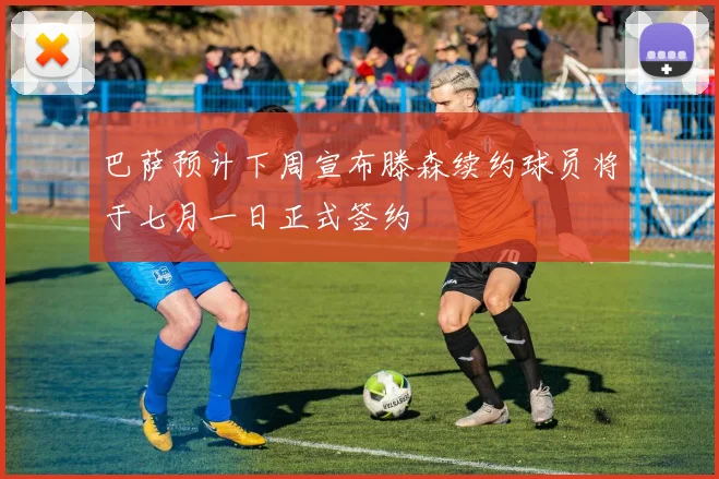 巴萨预计下周宣布滕森续约球员将于七月一日正式签约