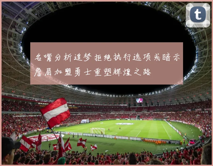 名嘴分析追梦拒绝执行选项或暗示詹眉加盟勇士重塑辉煌之路