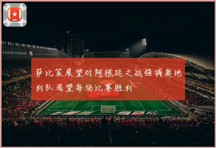 萨比策展望对阿根廷之战强调奥地利队渴望每场比赛胜利