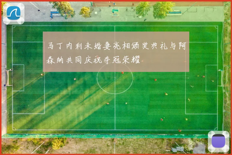 马丁内利未婚妻亮相颁奖典礼与阿森纳共同庆祝夺冠荣耀