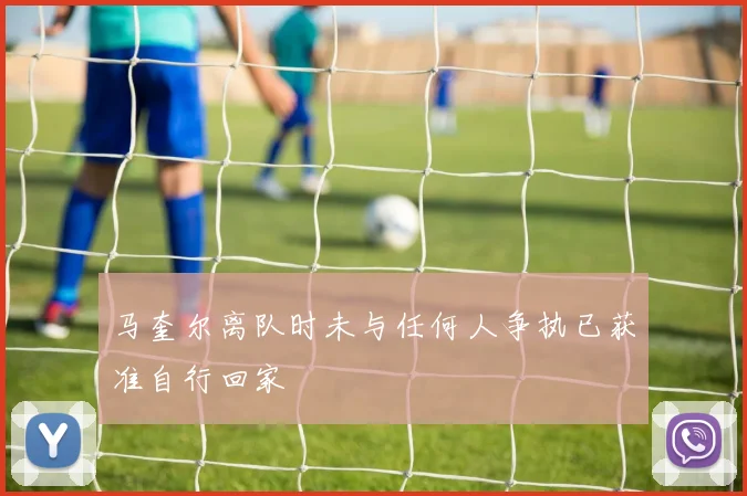 马奎尔离队时未与任何人争执已获准自行回家
