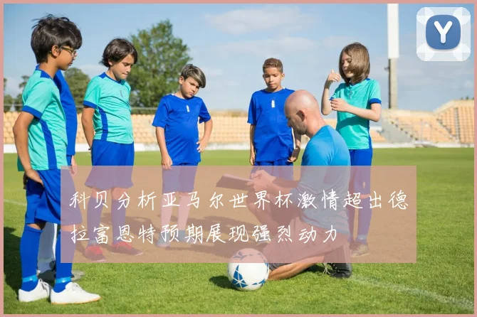 科贝分析亚马尔世界杯激情超出德拉富恩特预期展现强烈动力