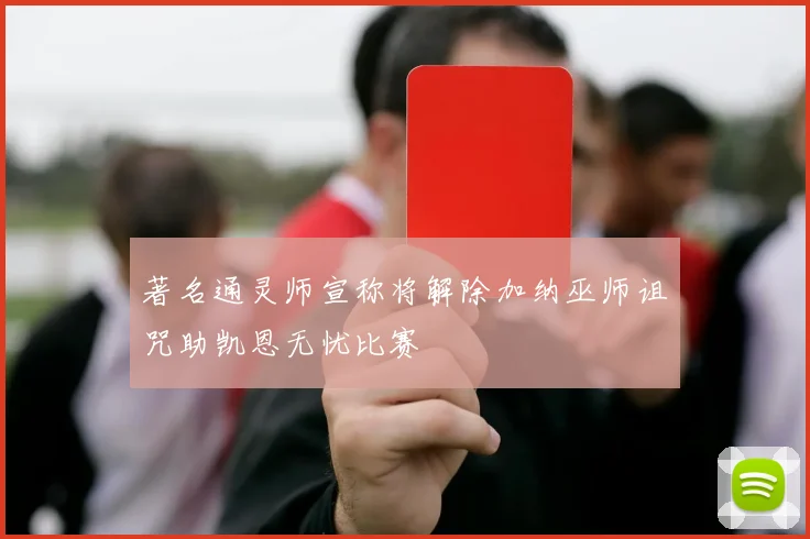 著名通灵师宣称将解除加纳巫师诅咒助凯恩无忧比赛