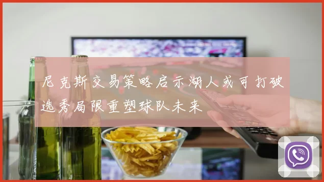 尼克斯交易策略启示湖人或可打破选秀局限重塑球队未来
